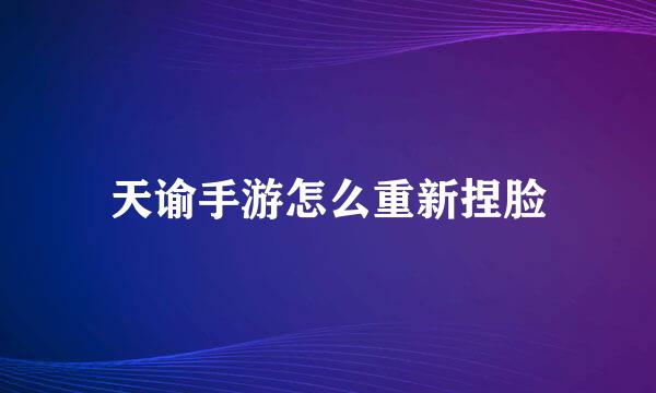 天谕手游怎么重新捏脸