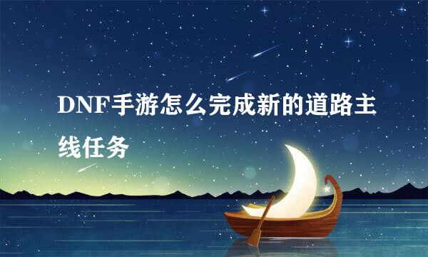 DNF手游怎么完成新的道路主线任务