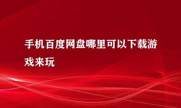 手机百度网盘哪里可以下载游戏来玩
