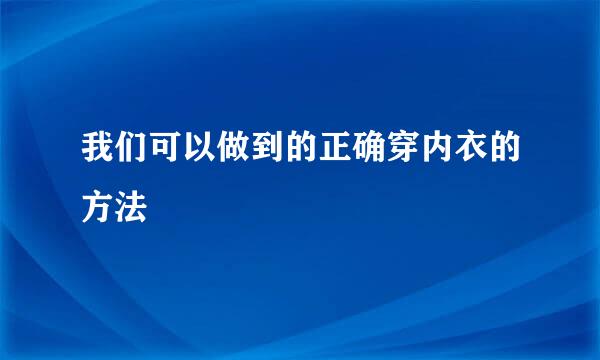 我们可以做到的正确穿内衣的方法