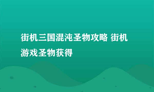 街机三国混沌圣物攻略 街机游戏圣物获得