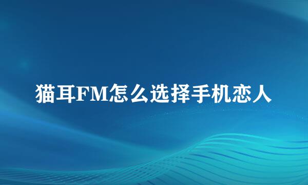 猫耳FM怎么选择手机恋人