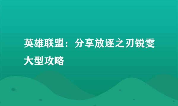 英雄联盟：分享放逐之刃锐雯大型攻略