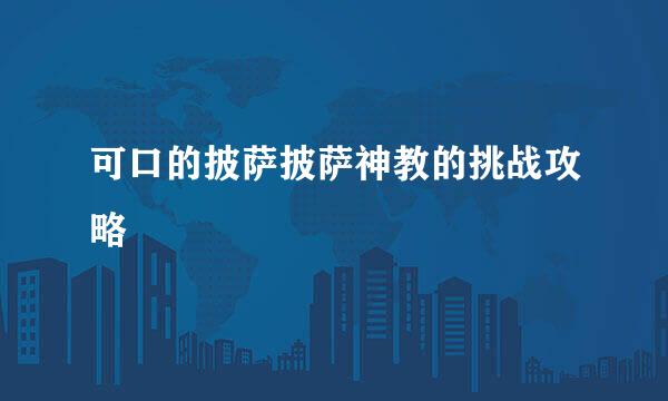 可口的披萨披萨神教的挑战攻略