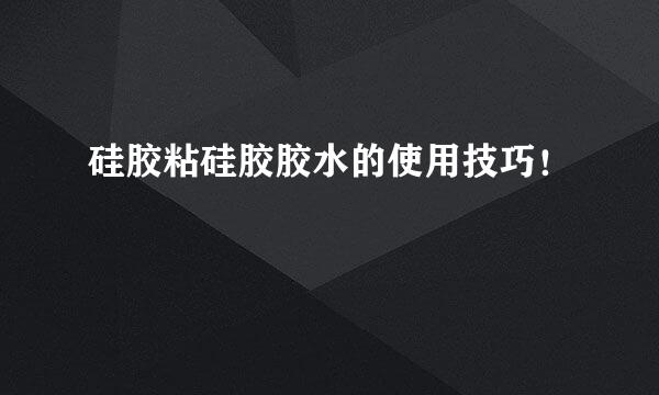 硅胶粘硅胶胶水的使用技巧！