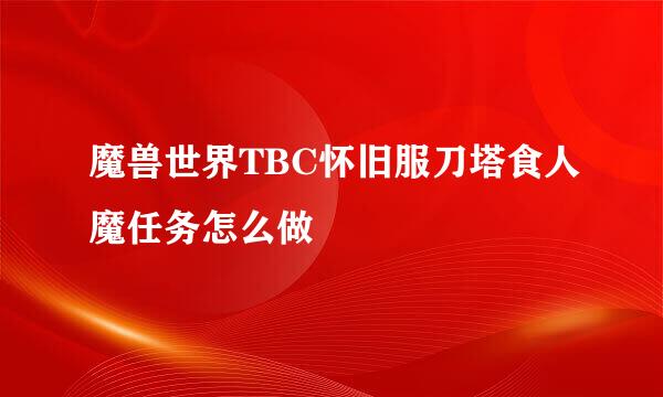 魔兽世界TBC怀旧服刀塔食人魔任务怎么做