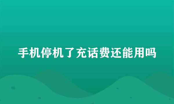 手机停机了充话费还能用吗