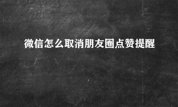 微信怎么取消朋友圈点赞提醒