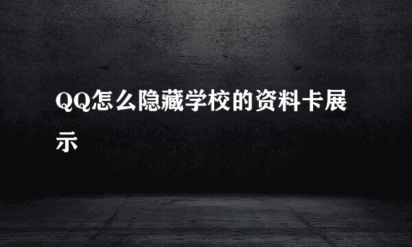 QQ怎么隐藏学校的资料卡展示