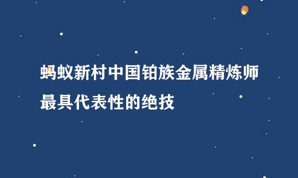 蚂蚁新村中国铂族金属精炼师最具代表性的绝技