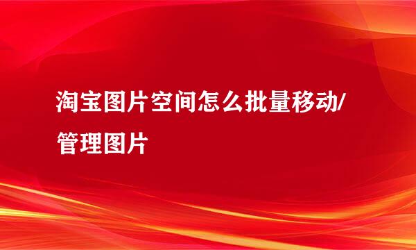 淘宝图片空间怎么批量移动/管理图片