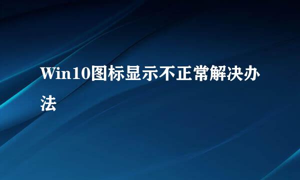 Win10图标显示不正常解决办法