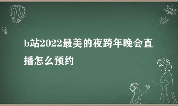 b站2022最美的夜跨年晚会直播怎么预约