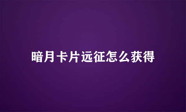 暗月卡片远征怎么获得
