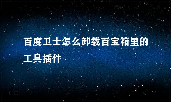 百度卫士怎么卸载百宝箱里的工具插件