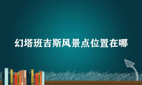 幻塔班吉斯风景点位置在哪