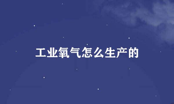 工业氧气怎么生产的