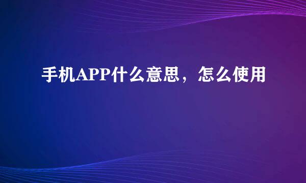 手机APP什么意思，怎么使用