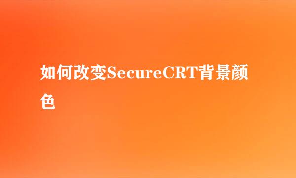 如何改变SecureCRT背景颜色