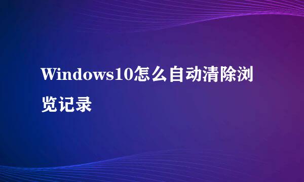 Windows10怎么自动清除浏览记录