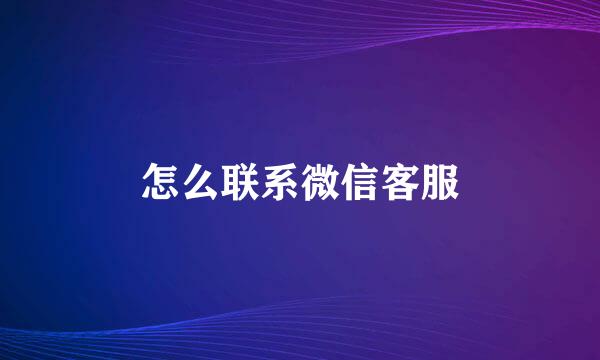 怎么联系微信客服