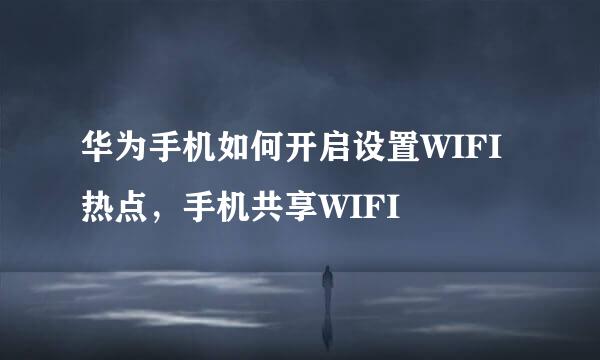 华为手机如何开启设置WIFI热点,手机共享WIFI