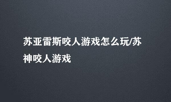 苏亚雷斯咬人游戏怎么玩/苏神咬人游戏