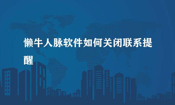 懒牛人脉软件如何关闭联系提醒