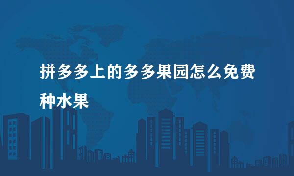拼多多上的多多果园怎么免费种水果