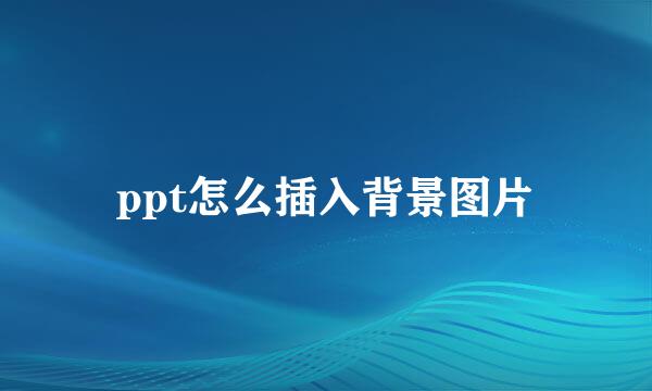 ppt怎么插入背景图片