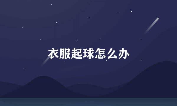 衣服起球怎么办