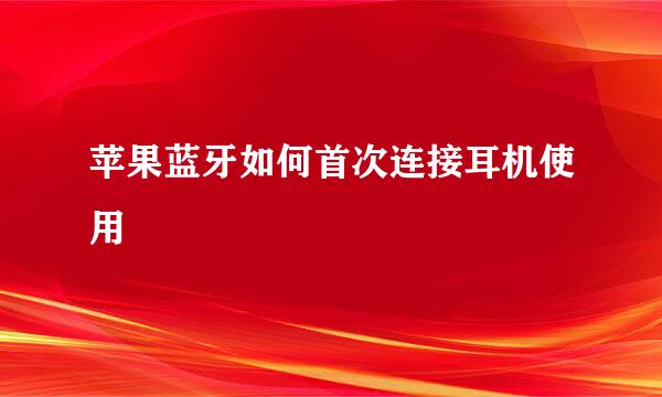 苹果蓝牙如何首次连接耳机使用
