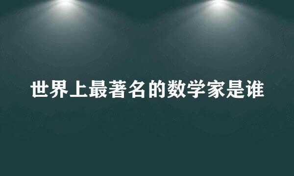 世界上最著名的数学家是谁