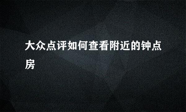 大众点评如何查看附近的钟点房