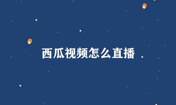 西瓜视频怎么直播