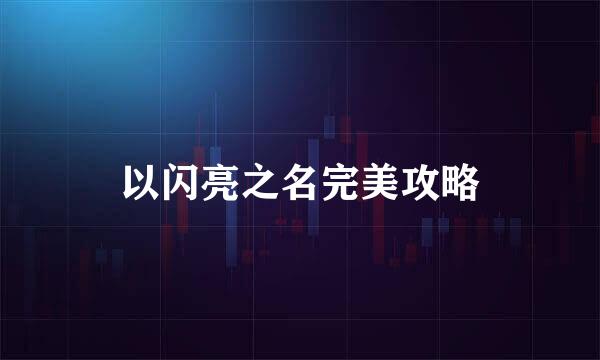 以闪亮之名完美攻略