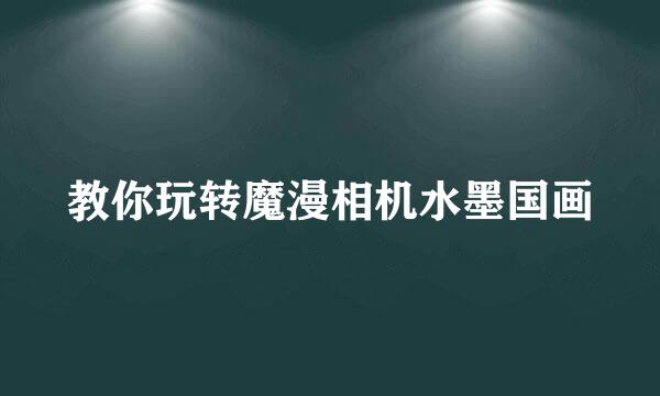 教你玩转魔漫相机水墨国画