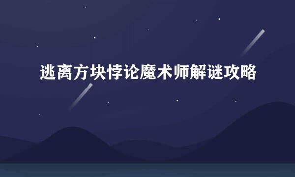 逃离方块悖论魔术师解谜攻略