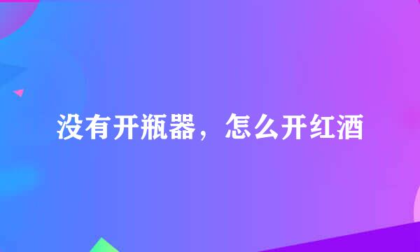 没有开瓶器，怎么开红酒