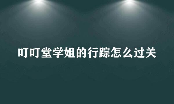 叮叮堂学姐的行踪怎么过关