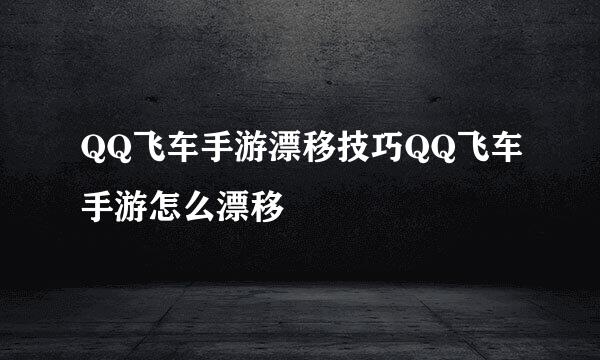 QQ飞车手游漂移技巧QQ飞车手游怎么漂移