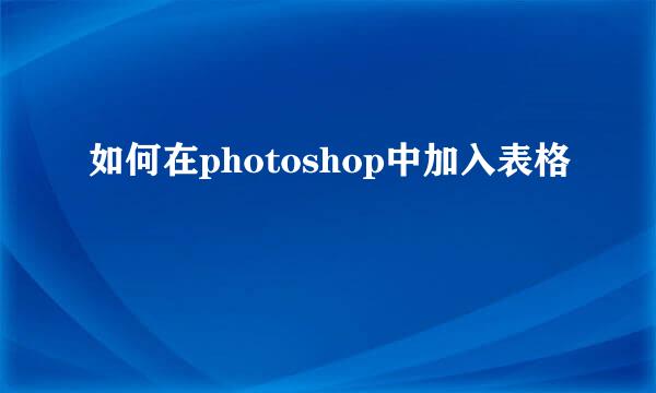 如何在photoshop中加入表格