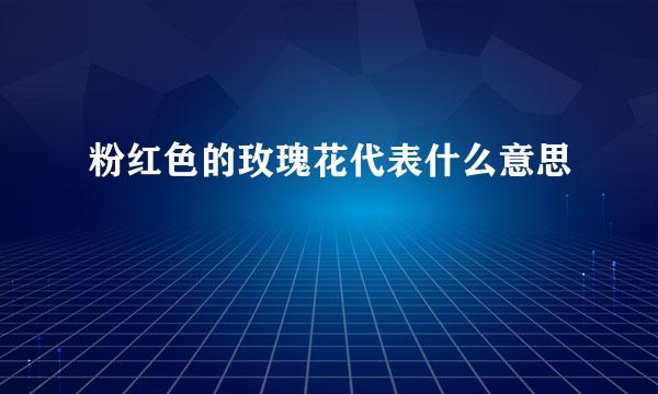 粉红色的玫瑰花代表什么意思