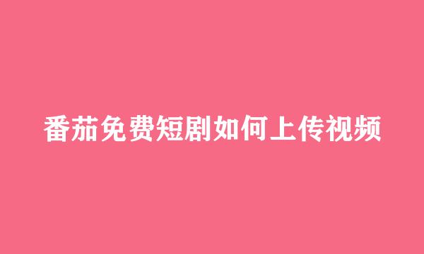 番茄免费短剧如何上传视频
