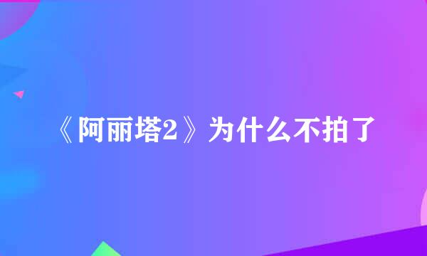 《阿丽塔2》为什么不拍了