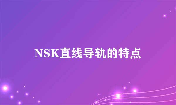 NSK直线导轨的特点