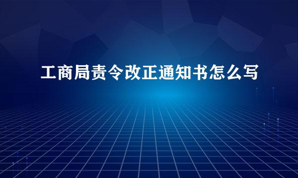 工商局责令改正通知书怎么写