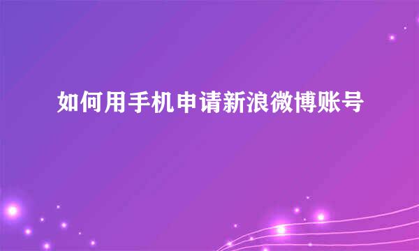如何用手机申请新浪微博账号