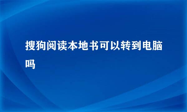 搜狗阅读本地书可以转到电脑吗