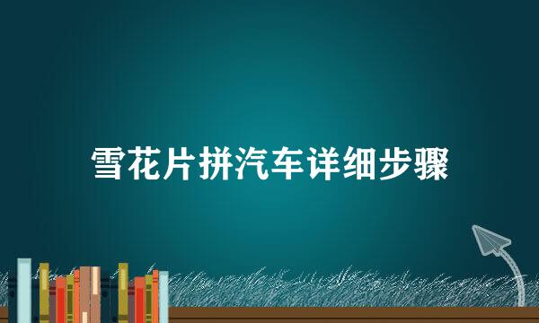 雪花片拼汽车详细步骤
